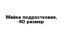 Майка подростковая, 40 размер